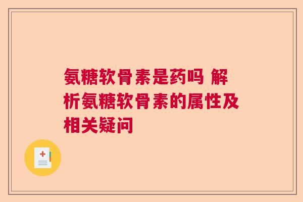 氨糖软骨素是药吗 解析氨糖软骨素的属性及相关疑问