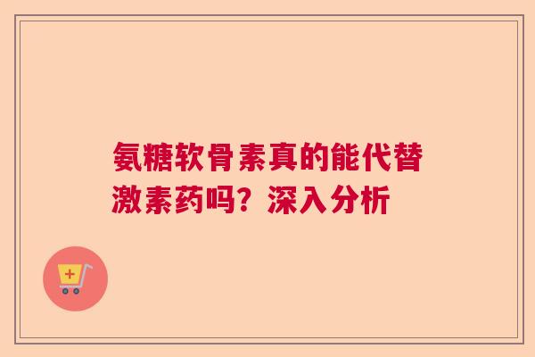 氨糖软骨素真的能代替激素药吗?深入分析 氨糖软骨素真的能代替激素药吗?深入分析