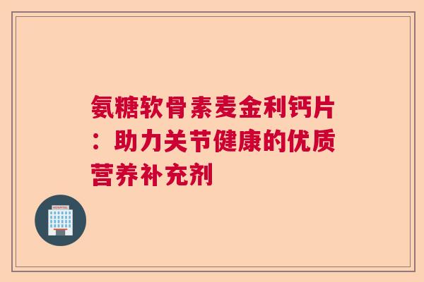 氨糖软骨素麦金利钙片：助力关节健康的优质营养补充剂