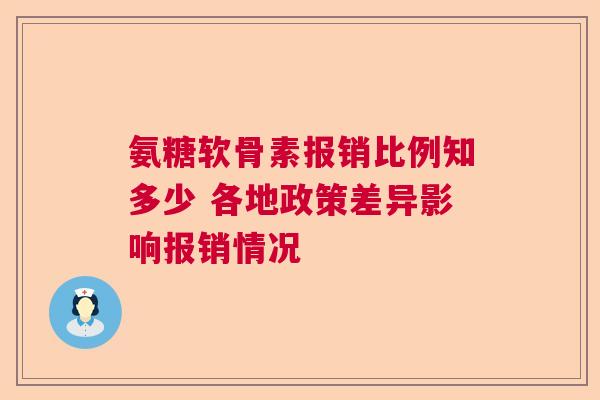 氨糖软骨素报销比例知多少 各地政策差异影响报销情况