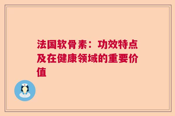 法国软骨素：功效特点及在健康领域的重要价值