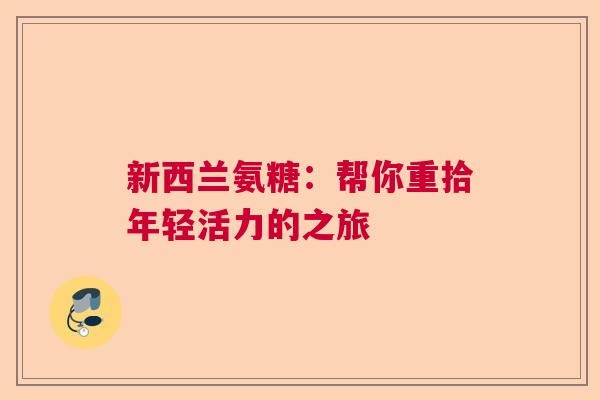 新西兰氨糖：帮你重拾年轻活力的之旅