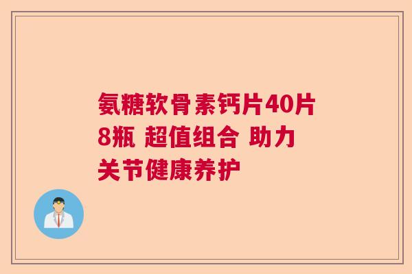 氨糖软骨素钙片40片8瓶 超值组合 助力关节健康养护