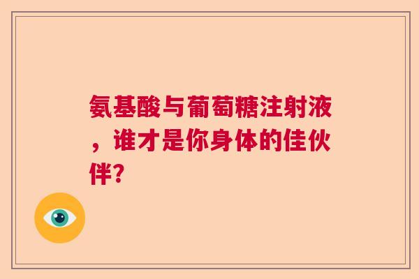 氨基酸与葡萄糖注射液，谁才是你身体的佳伙伴？