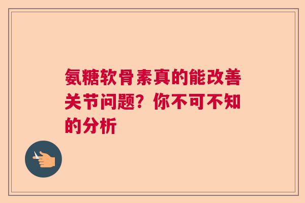 氨糖软骨素真的能改善关节问题？你不可不知的分析