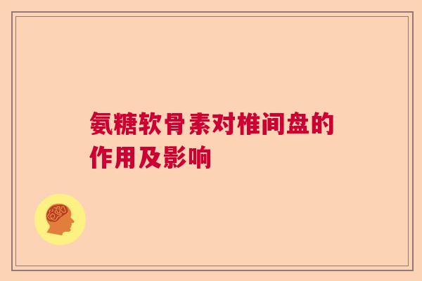 氨糖软骨素对椎间盘的作用及影响