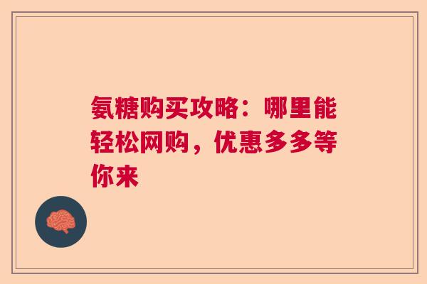 氨糖购买攻略：哪里能轻松网购，优惠多多等你来