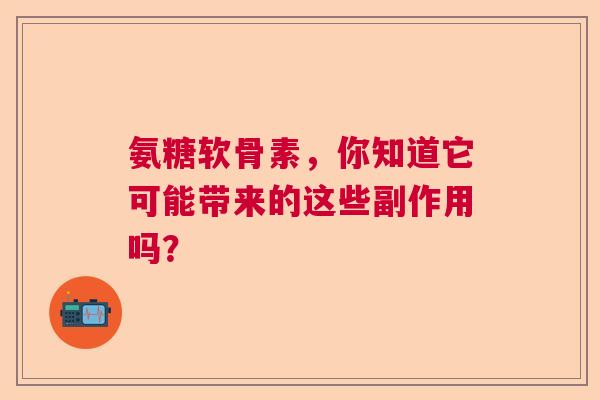 氨糖软骨素，你知道它可能带来的这些副作用吗？