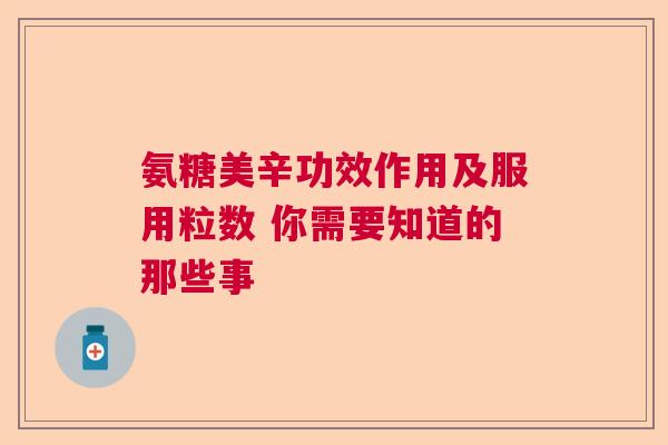 氨糖美辛功效作用及服用粒数 你需要知道的那些事