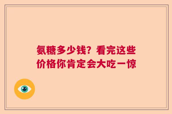 氨糖多少钱？看完这些价格你肯定会大吃一惊