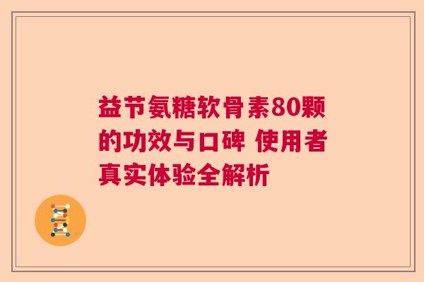益节氨糖软骨素80颗的功效与口碑 使用者真实体验全解析