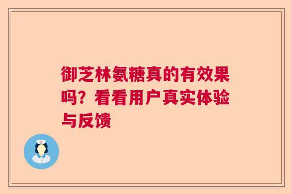 御芝林氨糖真的有效果吗？看看用户真实体验与反馈