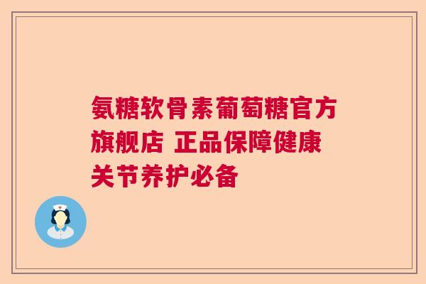 氨糖软骨素葡萄糖官方旗舰店 正品保障健康关节养护必备