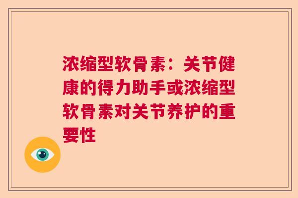 浓缩型软骨素：关节健康的得力助手或浓缩型软骨素对关节养护的重要性
