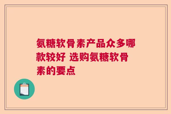 氨糖软骨素产品众多哪款较好 选购氨糖软骨素的要点