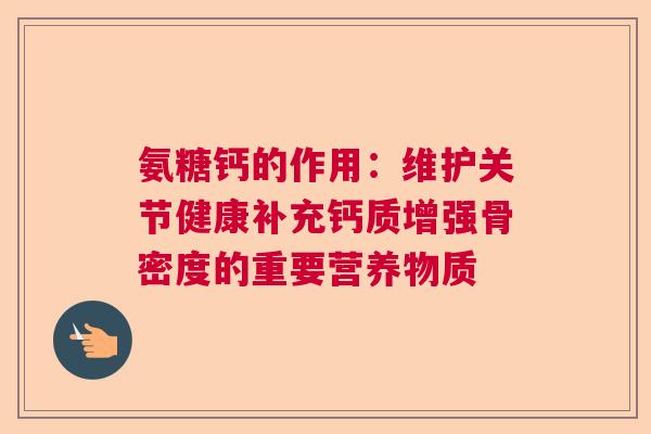 氨糖钙的作用：维护关节健康补充钙质增强骨密度的重要营养物质
