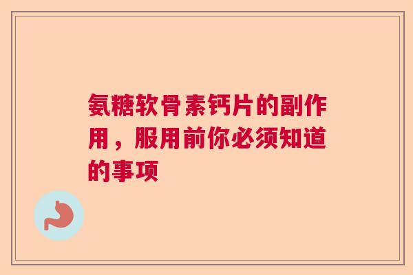 氨糖软骨素钙片的副作用，服用前你必须知道的事项