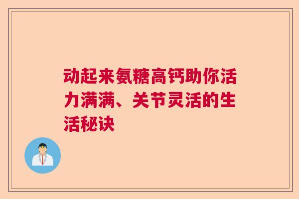 动起来氨糖高钙助你活力满满、关节灵活的生活秘诀