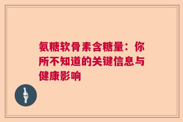氨糖软骨素含糖量：你所不知道的关键信息与健康影响