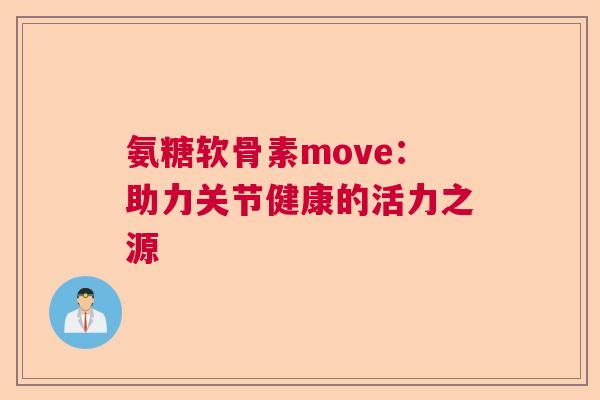 氨糖软骨素move：助力关节健康的活力之源