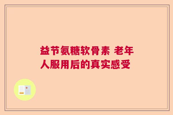 益节氨糖软骨素 老年人服用后的真实感受