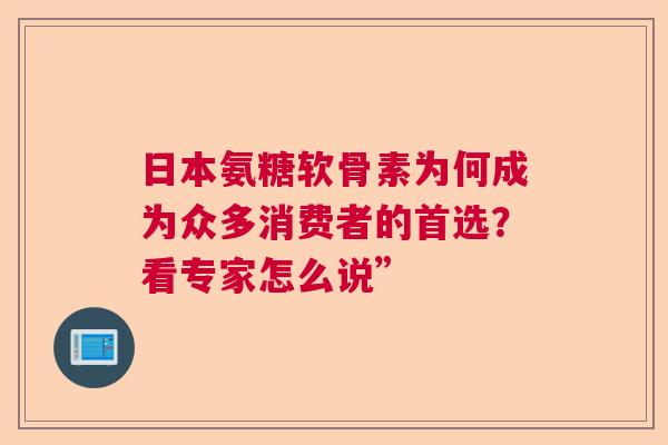 日本氨糖软骨素为何成为众多消费者的首选？看专家怎么说”
