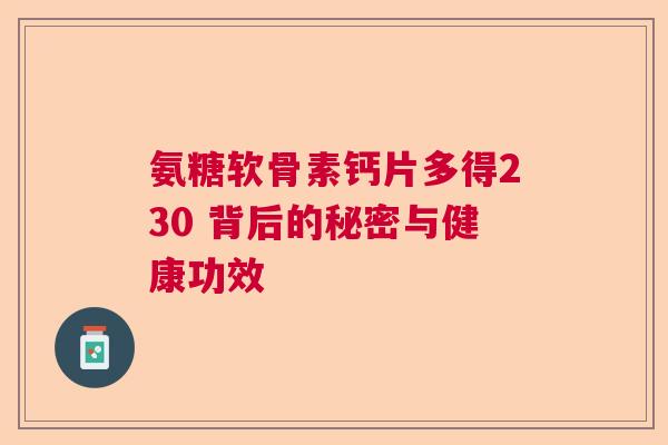 氨糖软骨素钙片多得230 背后的秘密与健康功效