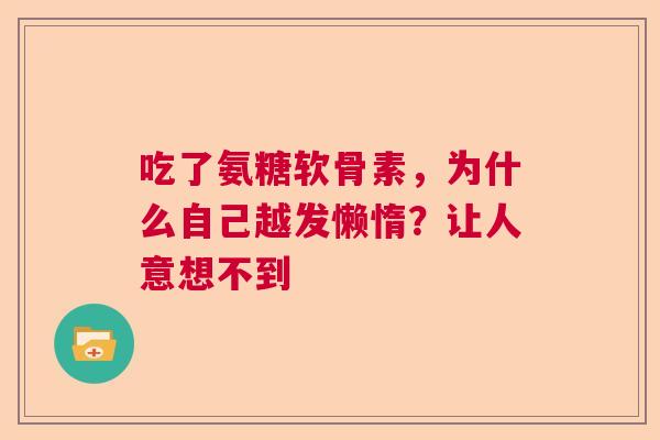 吃了氨糖软骨素，为什么自己越发懒惰？让人意想不到