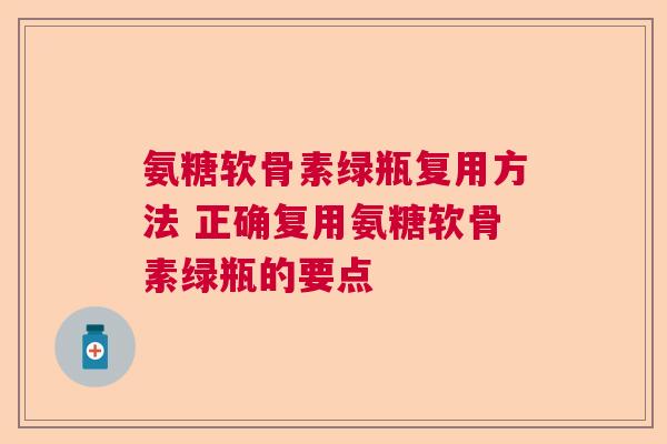氨糖软骨素绿瓶复用方法 正确复用氨糖软骨素绿瓶的要点