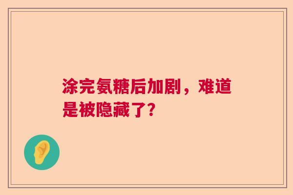 涂完氨糖后加剧，难道是被隐藏了？