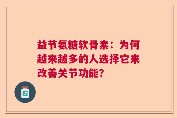 益节氨糖软骨素：为何越来越多的人选择它来改善关节功能？