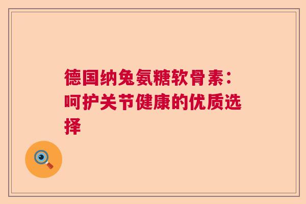 德国纳兔氨糖软骨素：呵护关节健康的优质选择