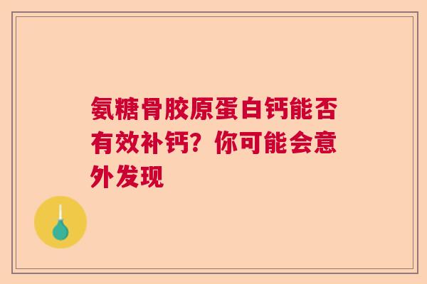 氨糖骨胶原蛋白钙能否有效补钙?你可能会意外发现 氨糖骨胶原蛋白钙能否有效补钙?你可能会意外发现