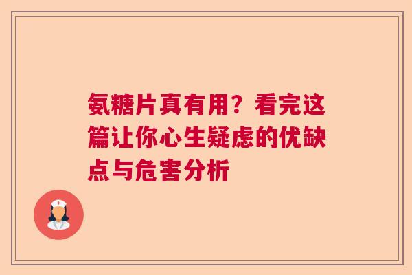 氨糖片真有用？看完这篇让你心生疑虑的优缺点与危害分析