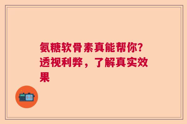 氨糖软骨素真能帮你？透视利弊，了解真实效果
