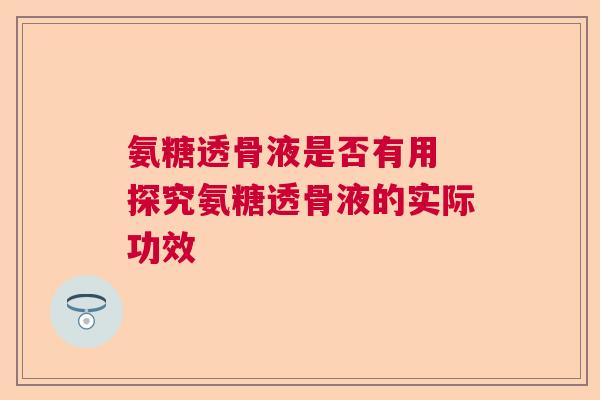 氨糖透骨液是否有用 探究氨糖透骨液的实际功效