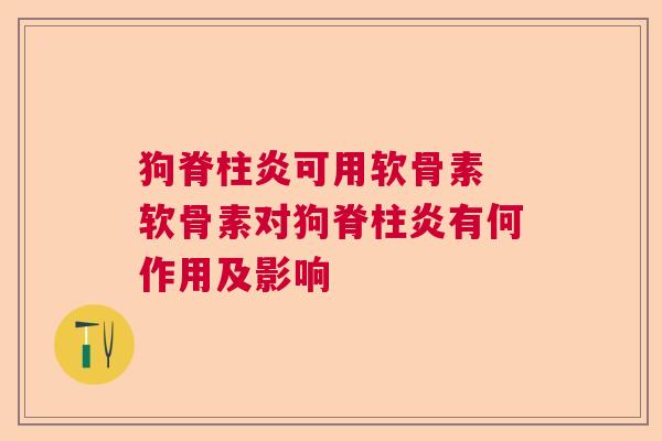 狗脊柱炎可用软骨素 软骨素对狗脊柱炎有何作用及影响