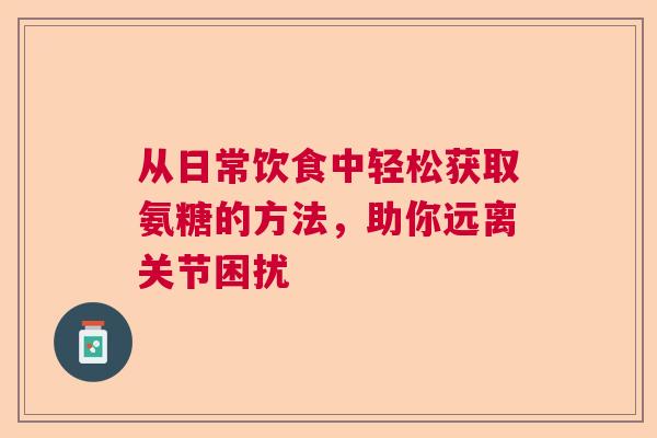 从日常饮食中轻松获取氨糖的方法，助你远离关节困扰