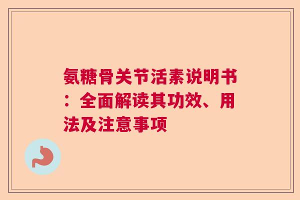 氨糖骨关节活素说明书：全面解读其功效、用法及注意事项