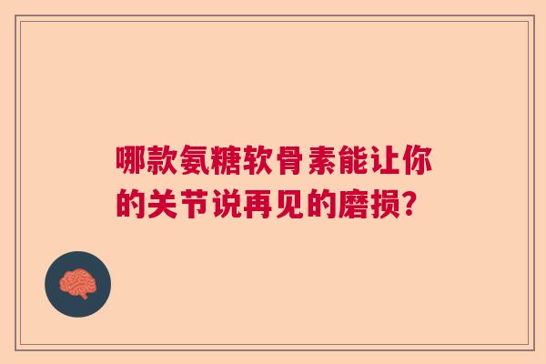 哪款氨糖软骨素能让你的关节说再见的磨损? 哪款氨糖软骨素能让你的关节说再见的磨损?