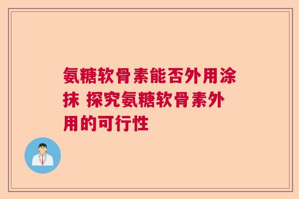 氨糖软骨素能否外用涂抹 探究氨糖软骨素外用的可行性