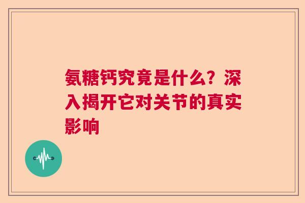 氨糖钙究竟是什么？深入揭开它对关节的真实影响