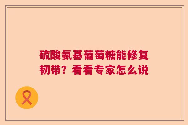 硫酸氨基葡萄糖能修复韧带？看看专家怎么说