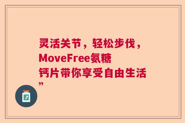 灵活关节，轻松步伐，MoveFree氨糖钙片带你享受自由生活”