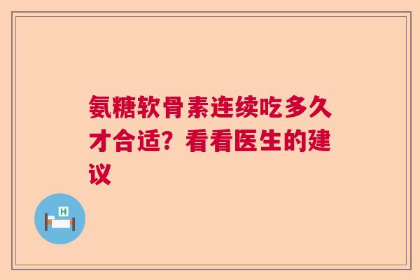 氨糖软骨素连续吃多久才合适？看看医生的建议