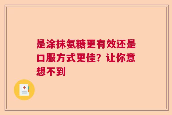 是涂抹氨糖更有效还是口服方式更佳？让你意想不到