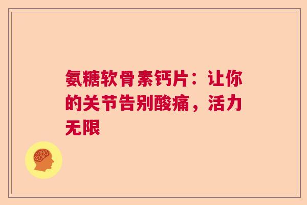 氨糖软骨素钙片：让你的关节告别酸痛，活力无限