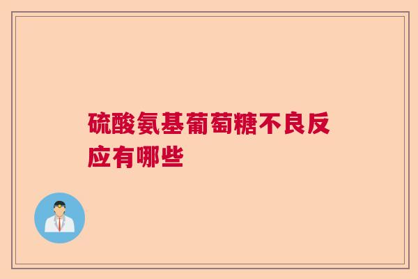 硫酸氨基葡萄糖不良反应有哪些