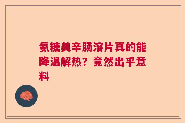 氨糖美辛肠溶片真的能降温解热？竟然出乎意料