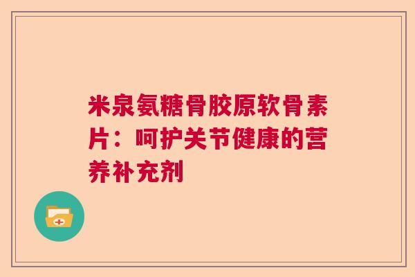 米泉氨糖骨胶原软骨素片：呵护关节健康的营养补充剂